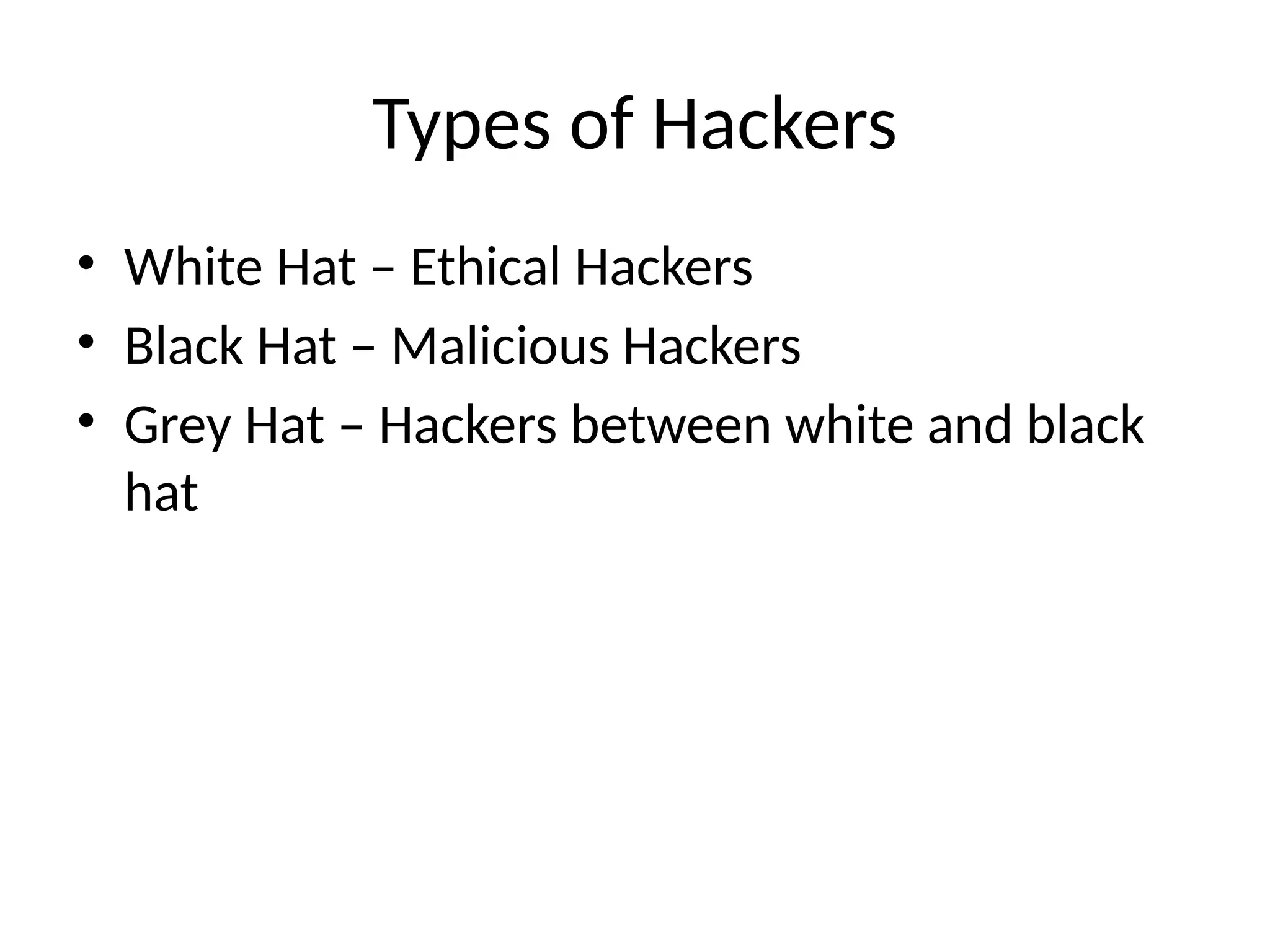 Types of Hackers
• White Hat – Ethical Hackers
• Black Hat – Malicious Hackers
• Grey Hat – Hackers between white and black
hat
 