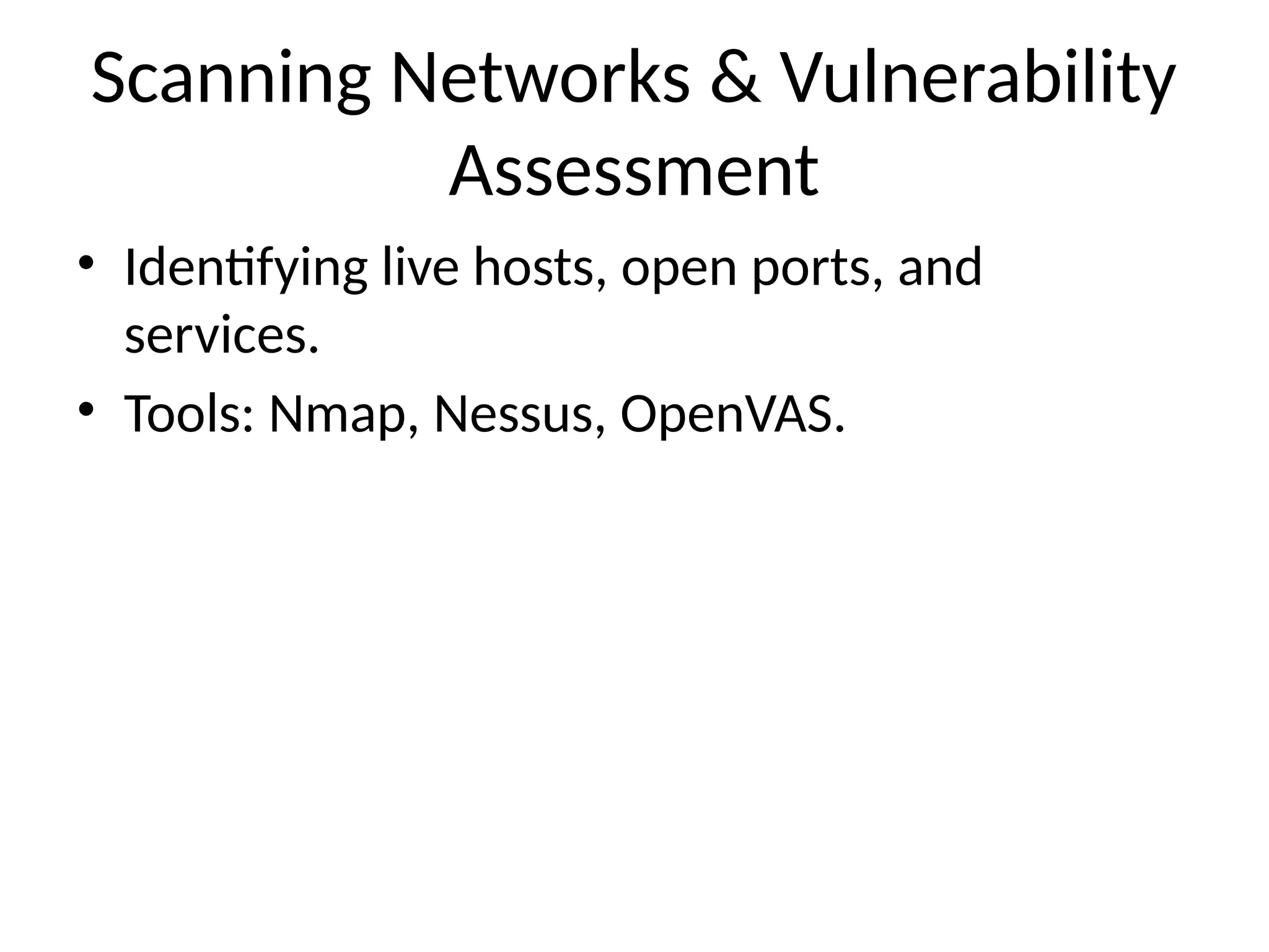 Scanning Networks & Vulnerability
Assessment
• Identifying live hosts, open ports, and
services.
• Tools: Nmap, Nessus, OpenVAS.
 