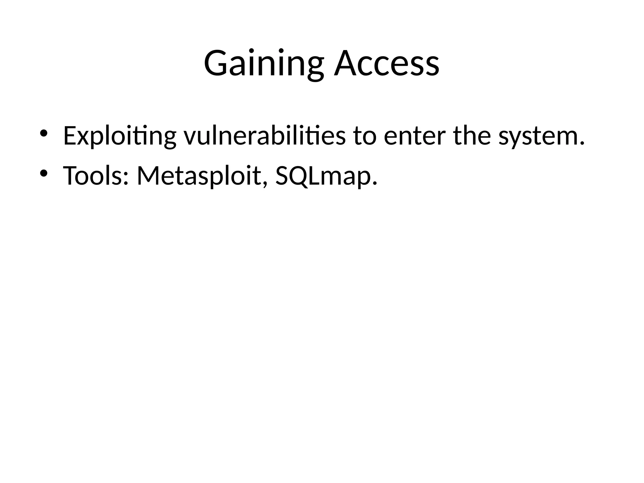 Gaining Access
• Exploiting vulnerabilities to enter the system.
• Tools: Metasploit, SQLmap.
 