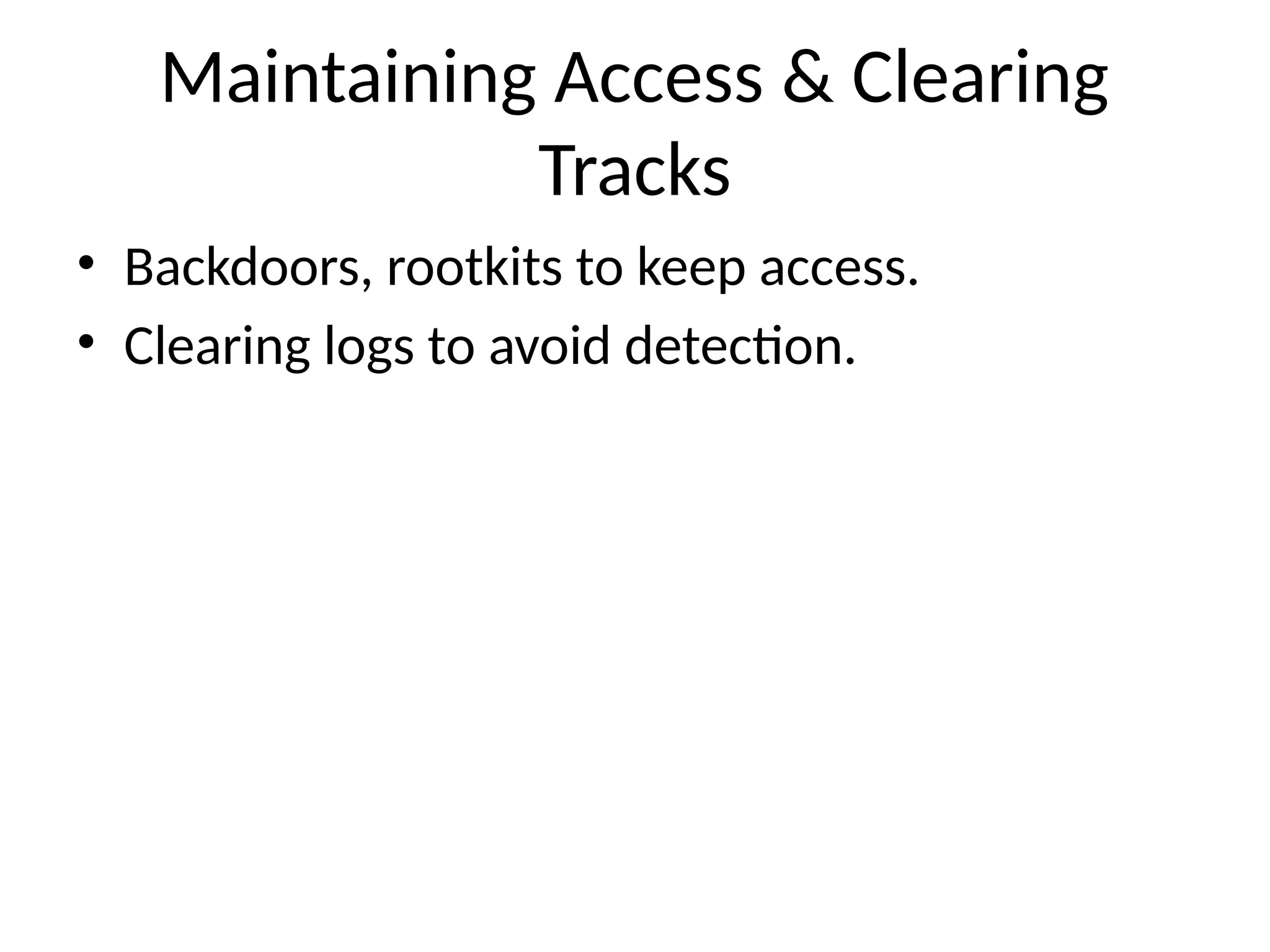 Maintaining Access & Clearing
Tracks
• Backdoors, rootkits to keep access.
• Clearing logs to avoid detection.
 