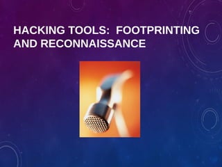 HACKING TOOLS: FOOTPRINTING
AND RECONNAISSANCE
 