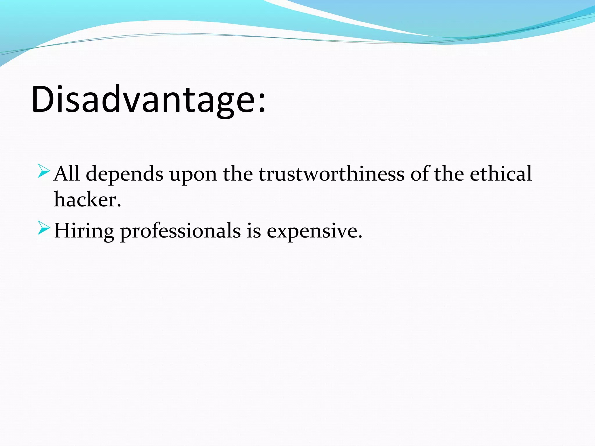 Disadvantage:
All depends upon the trustworthiness of the ethical
hacker.
Hiring professionals is expensive.
 