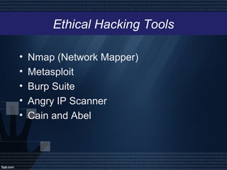 Ethical Hacking Tools
• Nmap (Network Mapper)
• Metasploit
• Burp Suite
• Angry IP Scanner
• Cain and Abel
 