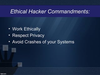Ethical Hacker Commandments:
• Work Ethically
• Respect Privacy
• Avoid Crashes of your Systems
 