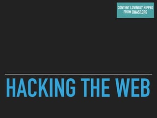 HACKING THE WEB
CONTENT LOVINGLY RIPPED
FROM OWASP.ORG
 