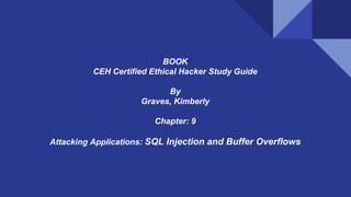 BOOK
CEH Certified Ethical Hacker Study Guide
By
Graves, Kimberly
Chapter: 9
Attacking Applications: SQL Injection and Buffer Overflows
 