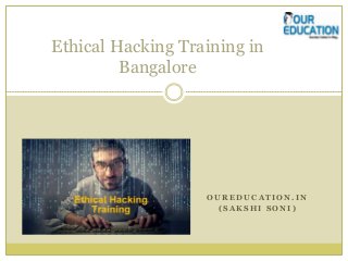 O U R E D U C A T I O N . I N
( S A K S H I S O N I )
Ethical Hacking Training in
Bangalore
 