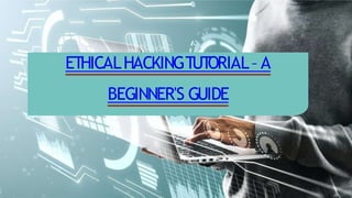 ETHICALHACKINGTUT
ORIAL– A
BEGINNER'S GUIDE
 