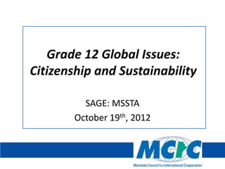 Grade 12 Global Issues:
Citizenship and Sustainability

          SAGE: MSSTA
        October 19th, 2012
 