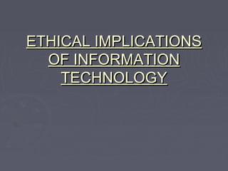 ETHICAL IMPLICATIONS
OF INFORMATION
TECHNOLOGY

 