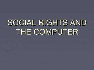 SOCIAL RIGHTS AND
THE COMPUTER

 