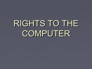RIGHTS TO THE
COMPUTER

 