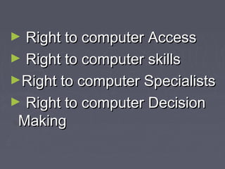 Right to computer Access
► Right to computer skills
►Right to computer Specialists
► Right to computer Decision
Making
►

 