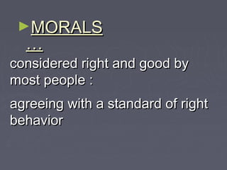 ►MORALS

…

considered right and good by
most people :
agreeing with a standard of right
behavior

 