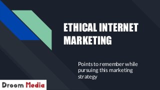 ETHICAL INTERNET
MARKETING
Points to remember while
pursuing this marketing
strategy
 