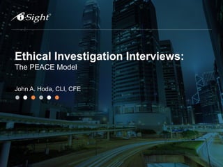 Ethical Investigation Interviews:
The PEACE Model
John A. Hoda, CLI, CFE
 