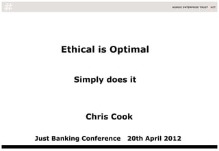 Ethical is Optimal


          Simply does it



             Chris Cook

Just Banking Conference   20th April 2012
 