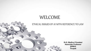 WELCOME
ETHICAL ISSSUES OF AI WITH REFERENCE TO LAW
Dr.S. Madhuri Paradesi
Associate Professor
SPMVV
Tirupati
 