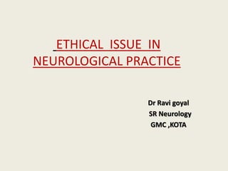 ETHICAL ISSUE IN
NEUROLOGICAL PRACTICE
Dr Ravi goyal
SR Neurology
GMC ,KOTA
 