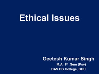 Ethical Issues
Geetesh Kumar Singh
M.A. 1st Sem (Psy)
DAV PG College, BHU
 