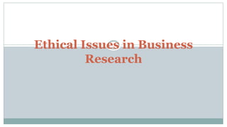 Ethical Issues in Business
Research
 