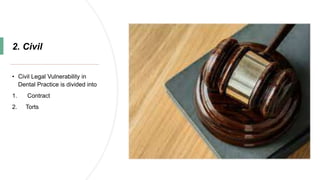 2. Civil
• Civil Legal Vulnerability in
Dental Practice is divided into
1. Contract
2. Torts
 