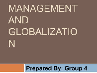 MANAGEMENT
AND
GLOBALIZATIO
N
Prepared By: Group 4
 