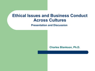 Ethical Issues and Business Conduct Across Cultures Presentation and Discussion   Charles Blankson, Ph.D. 