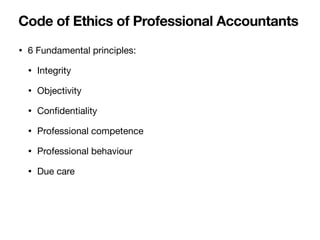 • 6 Fundamental principles:
• Integrity
• Objectivity
• Con
fi
dentiality
• Professional competence
• Professional behaviour
• Due care
Code of Ethics of Professional Accountants
 