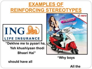 EXAMPLES OF
REINFORCING STEREOTYPES
“Dekhne me to pyaari ha,
Yeh khushiyaan thodi
Bhaari Hai”
“Why boys
should have all
All the
 