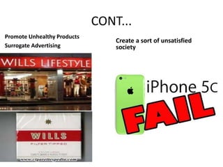 CONT...
Promote Unhealthy Products
Surrogate Advertising
Create a sort of unsatisfied
society
 