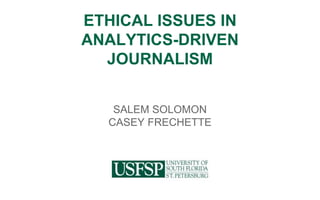 ETHICAL ISSUES IN
ANALYTICS-DRIVEN JOURNALISM
SALEM SOLOMON
CASEY FRECHETTE
 