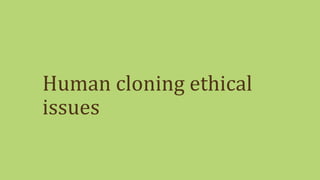 Human cloning ethical
issues
 
