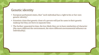 Genetic identity
• European parliament states, that "each individual has a right to his or her own
genetic identity".
• Sc...