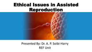 Ethical Issues in Assisted
Reproduction
Presented By: Dr. A. P. Soibi-Harry
REF Unit
 