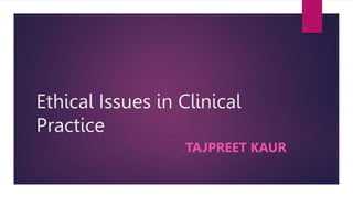 Ethical Issues in Clinical
Practice
-TAJPREET KAUR
 