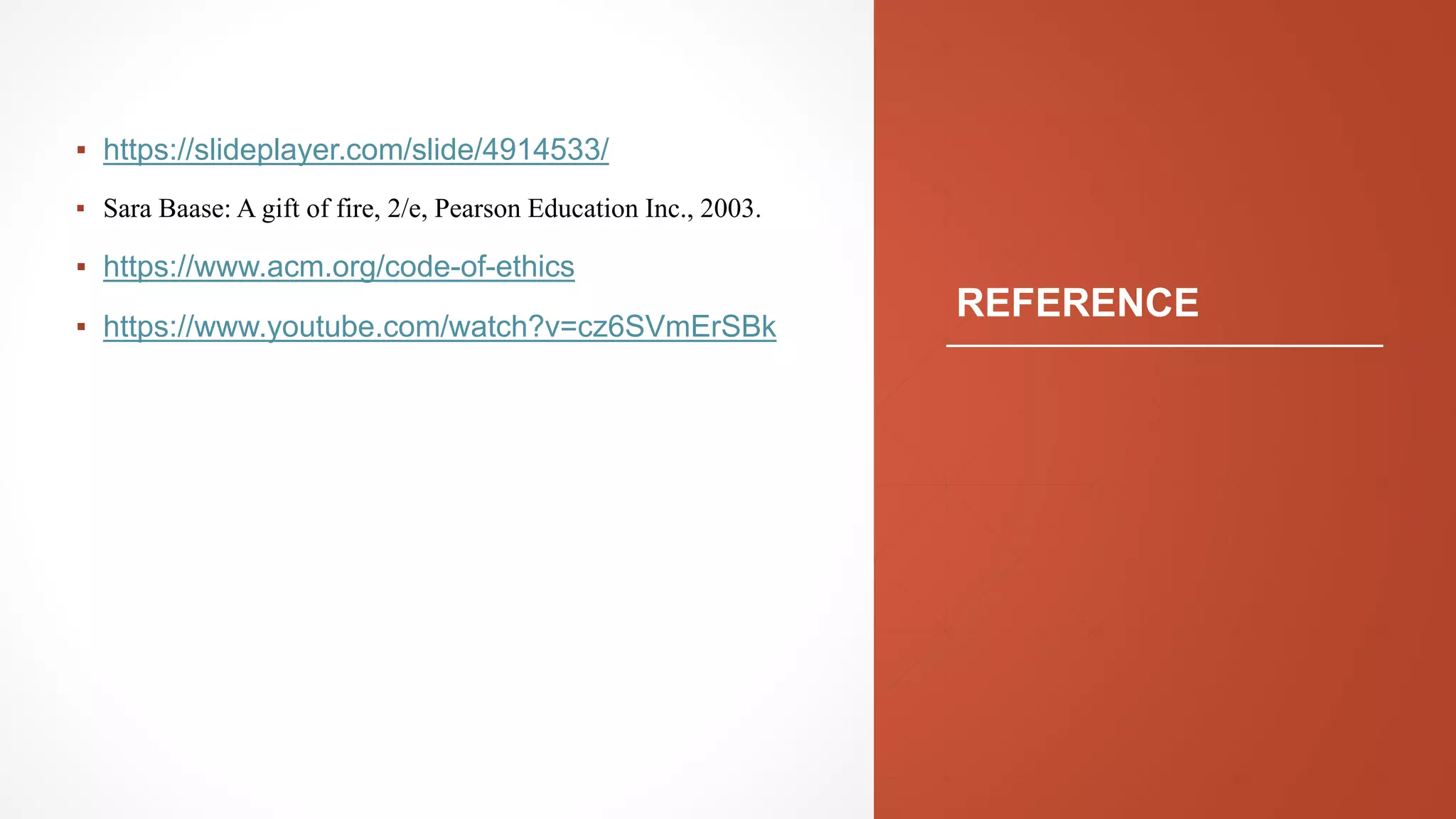 REFERENCE
▪ https://slideplayer.com/slide/4914533/
▪ Sara Baase: A gift of fire, 2/e, Pearson Education Inc., 2003.
▪ https://www.acm.org/code-of-ethics
▪ https://www.youtube.com/watch?v=cz6SVmErSBk
 