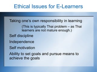 Ethical Issues for E-Learners

Taking one’s own responsibility in learning
       (This is typically Thai problem – as Tha...