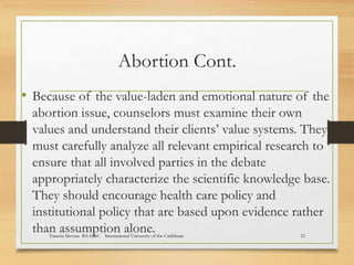 Abortion Cont.
• Because of the value-laden and emotional nature of the
abortion issue, counselors must examine their own
...