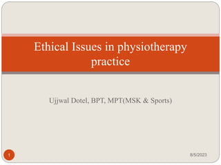 Ujjwal Dotel, BPT, MPT(MSK & Sports)
8/5/2023
1
Ethical Issues in physiotherapy
practice
 