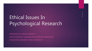 Ethical Issues In
Psychological Research
PRESENTED BY: MEDHA DEBNATH
APPLICATION NO: 1ac820aee58c11e9857d4723808534dd
AFFILIATION: BANARAS HINDU UNIVERSITY
 