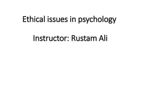 Ethical issues in psychology
Instructor: Rustam Ali
 