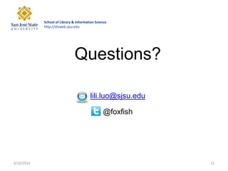 School of Library & Information Science http://slisweb.sjsu.edu 
9/10/2014 
12 
Questions? lili.luo@sjsu.edu @foxfish 