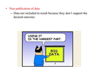 • Non publication of data
– Data not included in result because they don’t support the
desired outcome.
 