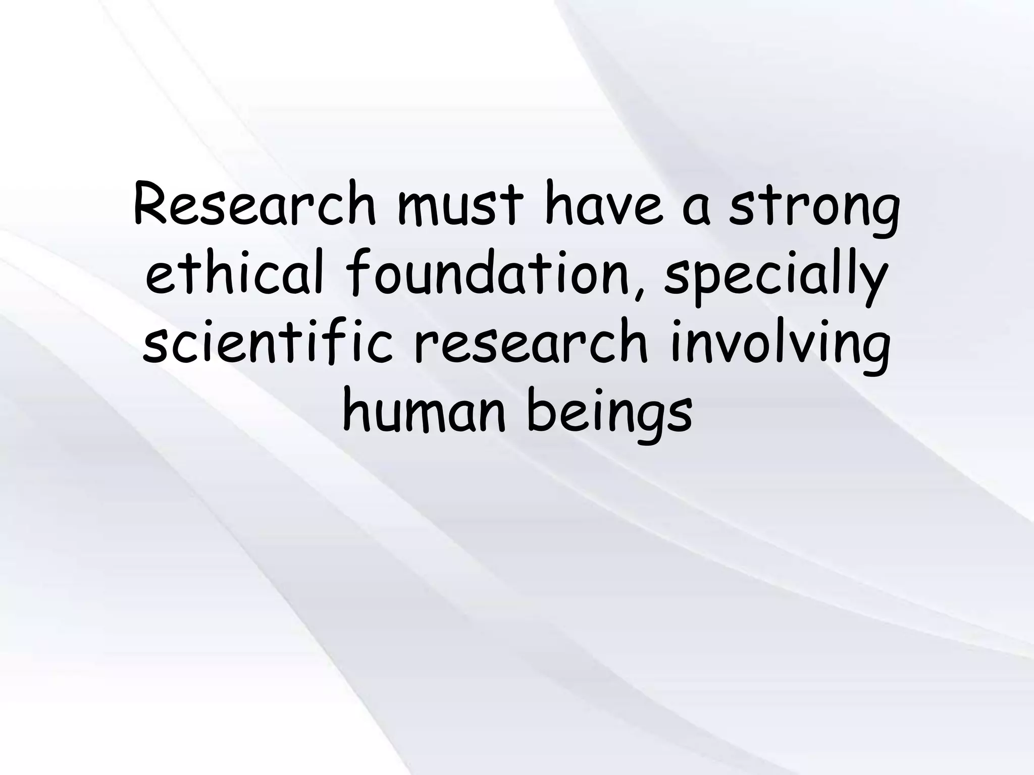 Research must have a strong
ethical foundation, specially
scientific research involving
human beings
 
