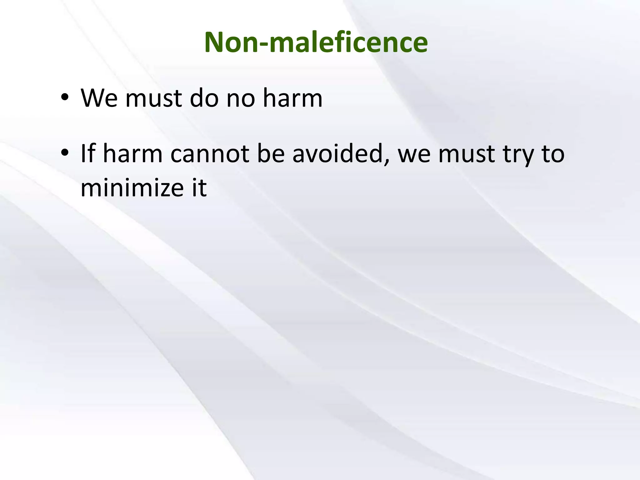 Non-maleficence
• We must do no harm
• If harm cannot be avoided, we must try to
minimize it
 