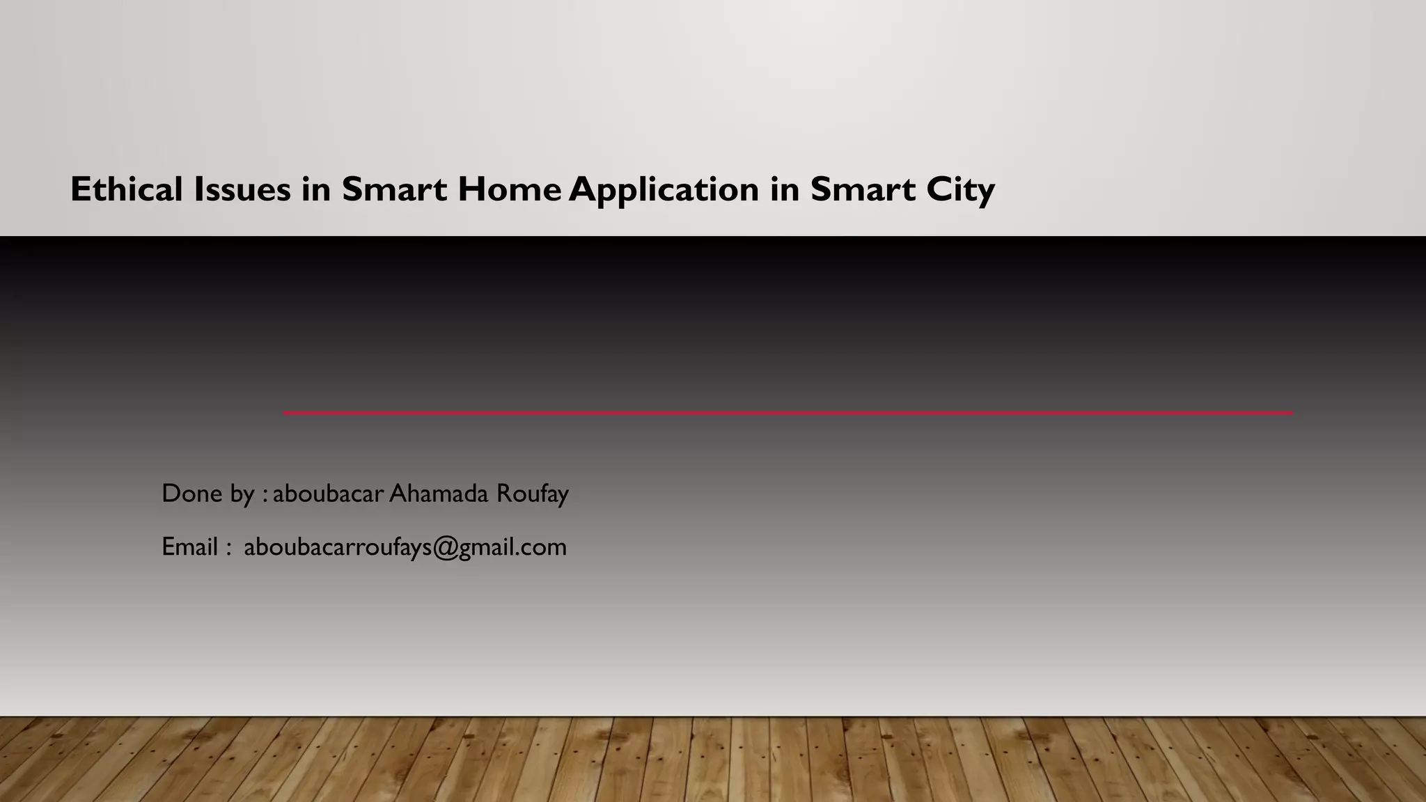 Ethical Issues in Smart Home Application in Smart City
Done by : aboubacar Ahamada Roufay
Email : aboubacarroufays@gmail.com
 