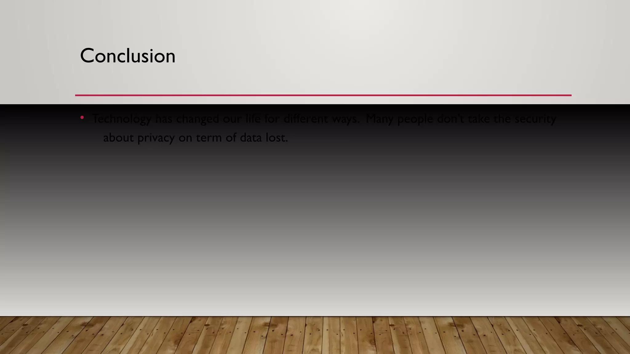 Conclusion
• Technology has changed our life for different ways. Many people don’t take the security
about privacy on term of data lost.
 