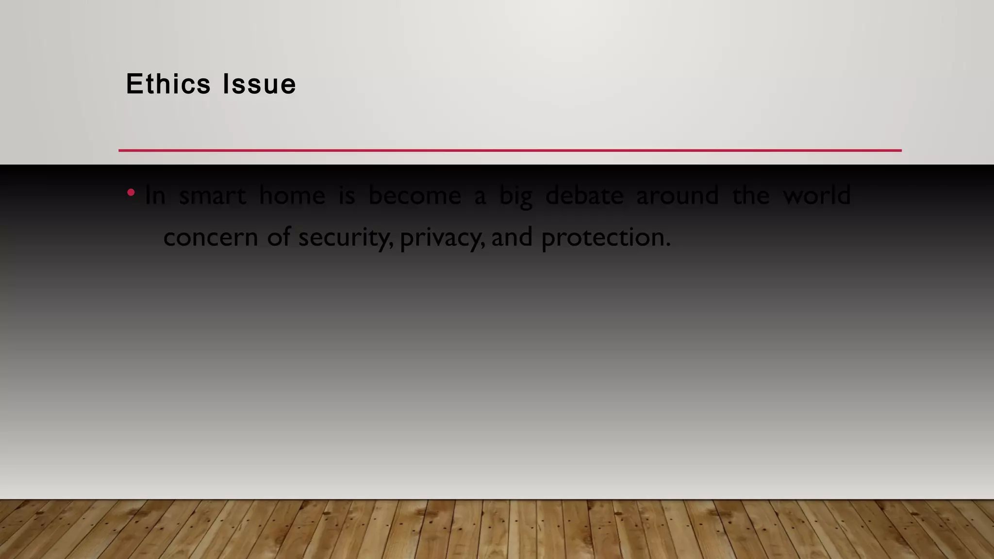 Ethics Issue
• In smart home is become a big debate around the world
concern of security, privacy, and protection.
 