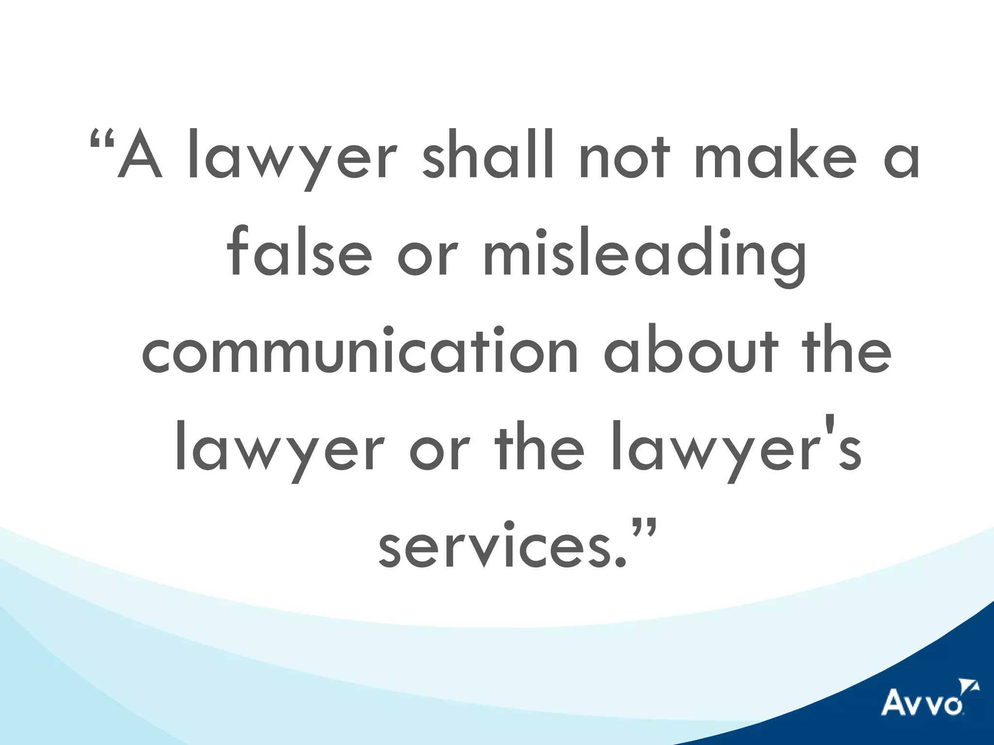“A lawyer shall not make
a false or misleading
communication about the
lawyer or the lawyer's
services.”

 
